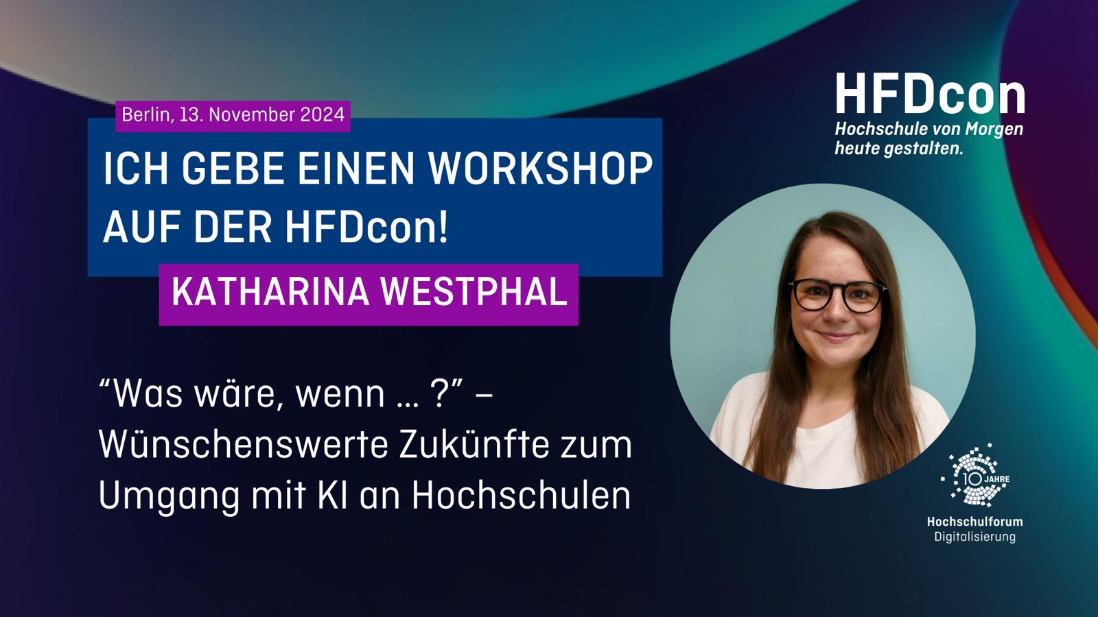 HFDcon: Hochschule von Morgen heute gestalten. Berlin, 13. November 2024. "Ich gebe einen Workshop auf der HFDcon! - Katharina Westphal. "Was wäre, wenn...? - Wünschenswerte Zukünfte zum Umgang mit KI an Hochschulen.